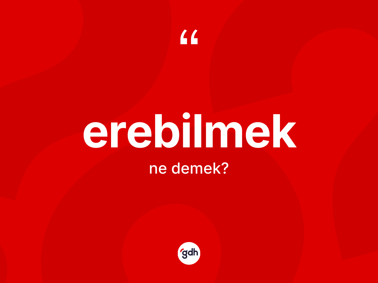 Erebilmek kelimesinin anlamı nedir? Erebilmeğin halk arasındaki kullanımı nasıldır?