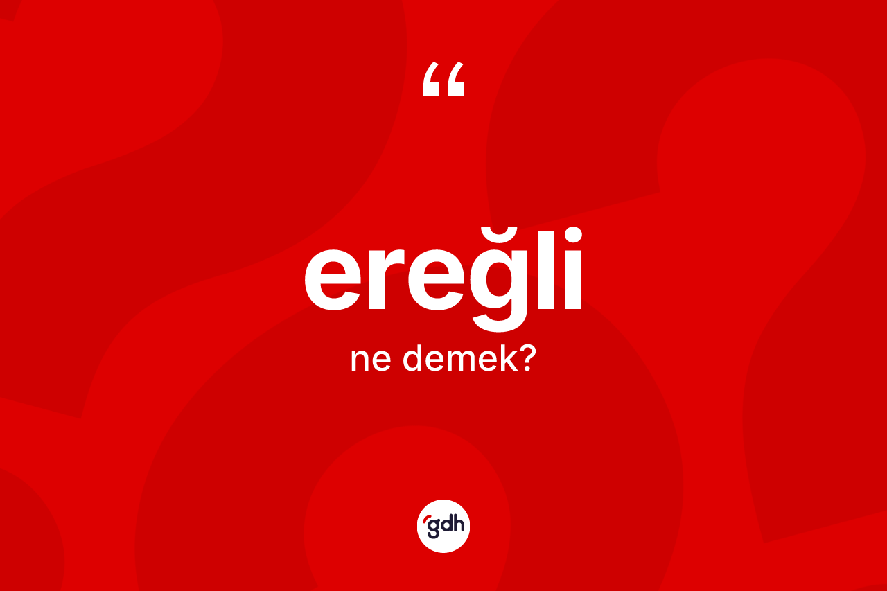 Ereğli kelimesinin anlamı nedir? Ereğli kelimesinin özellikleri nelerdir?