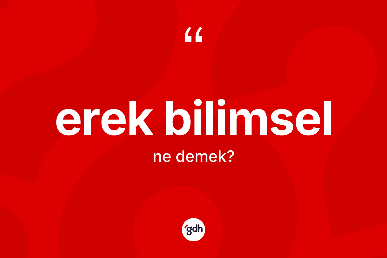 Erek bilimsel nedir? Erek bilimselin TDK'ya göre anlamı nedir?