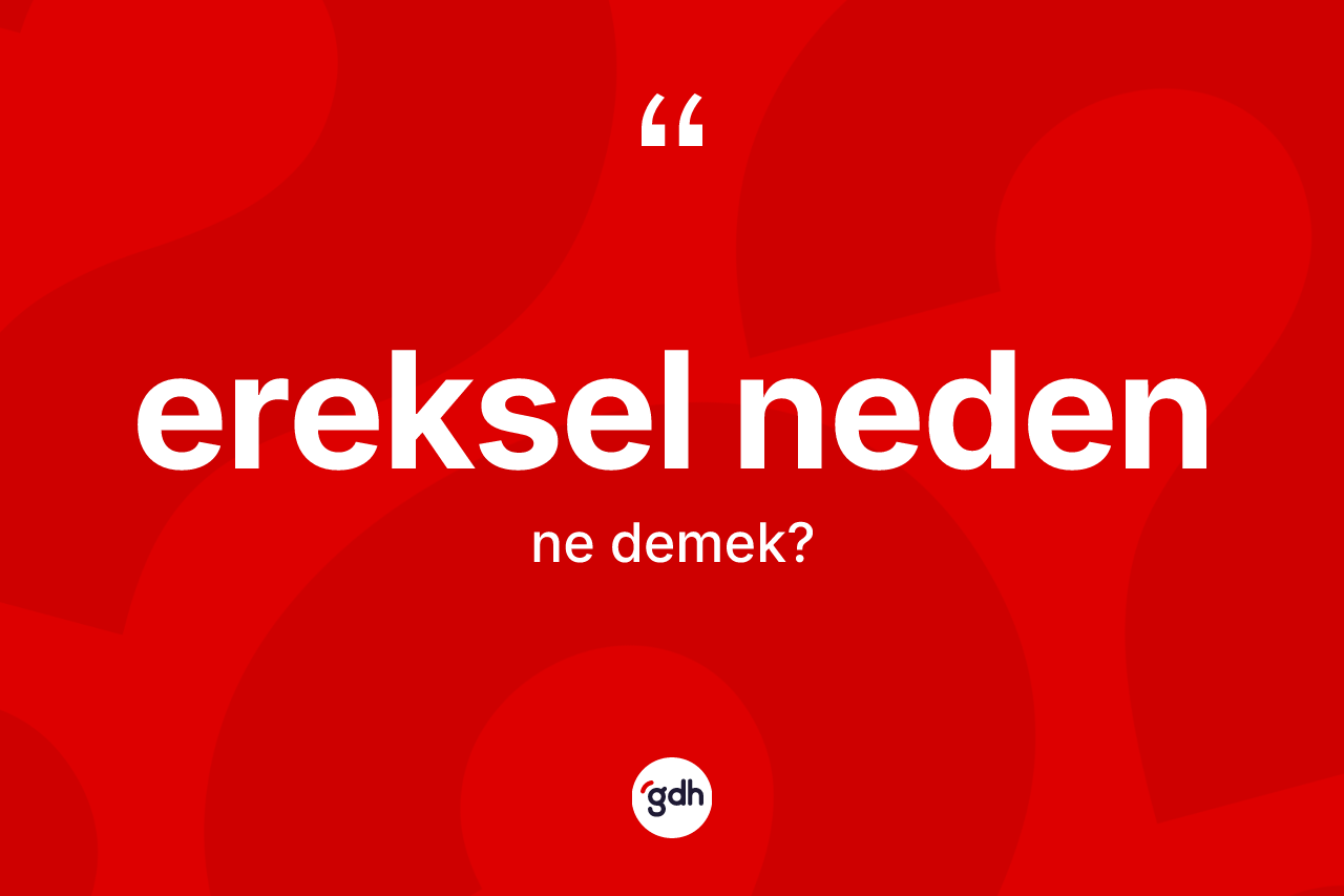 Ereksel neden kelimesinin sözlükteki tanımı nedir? Ereksel neden kelimesinin TDK'ya göre açıklaması nedir?