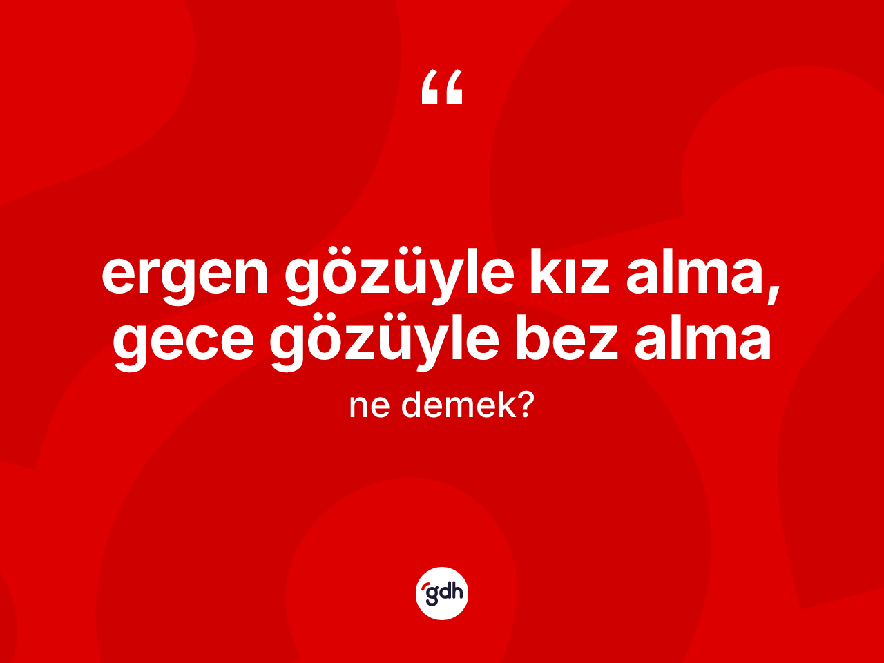 Ergen gözüyle kız alma, gece gözüyle bez alma ifadesi ne anlama gelir? Ergen gözüyle kız alma, gece gözüyle bez alma ifadesi hangi durumlarda kullanılır