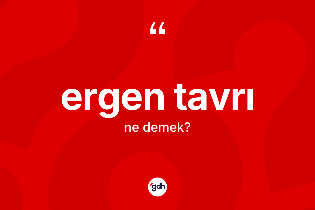 Ergen tavrı kelimesinin anlamı nedir?