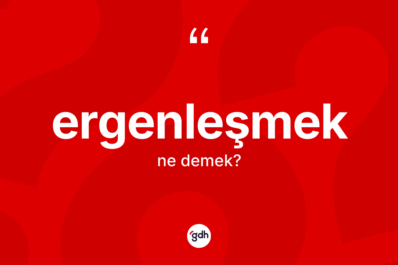 Ergenleşmek kelimesinin sözlükteki tanımı nedir? Ergenleşmek kelimesinin TDK anlamı nedir?