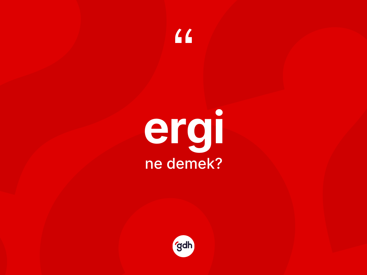 Ergi nedir? Erginin kısaca tanımı nedir?