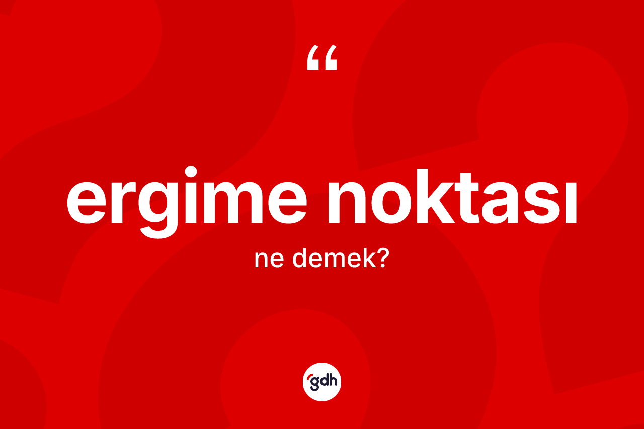 Ergime noktası kelimesinin anlamı nedir? Ergime noktasının TDK'ya göre anlamı nedir?