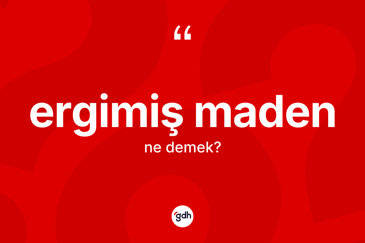 Ergimiş maden ne anlama gelir? Ergimiş maden kelimesinin TDK'ya göre açıklaması nedir?