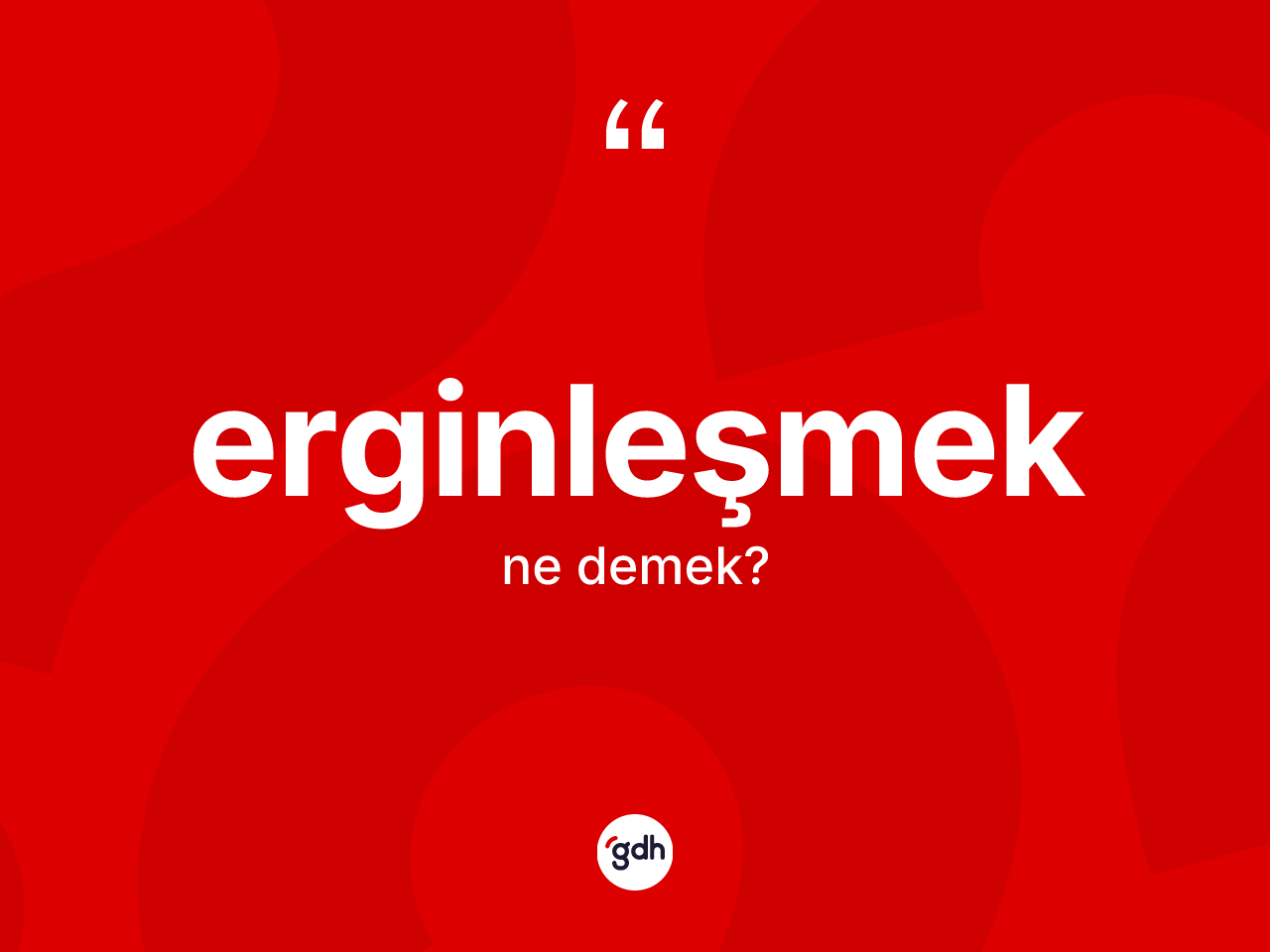Erginleşmek ne demek? Erginleşmeğin sözlükteki anlamı nedir?