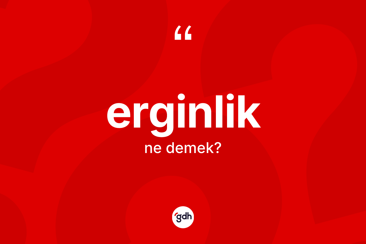 Erginlik kelimesinin sözlükteki tanımı nedir? Erginliğin TDK'ya göre anlamı nedir?