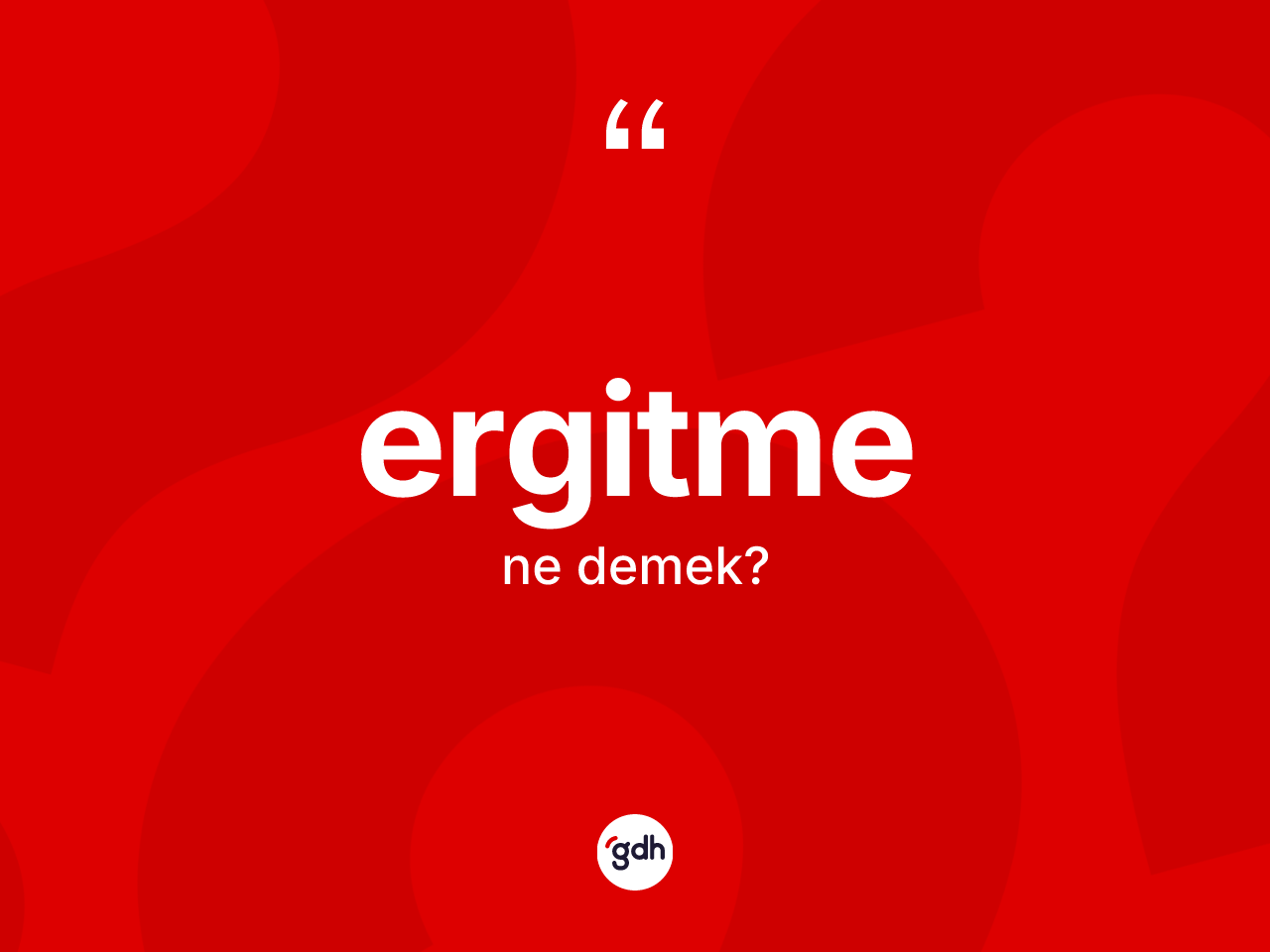 Ergitme ne demek? Ergitmenin kısaca tanımı nedir?