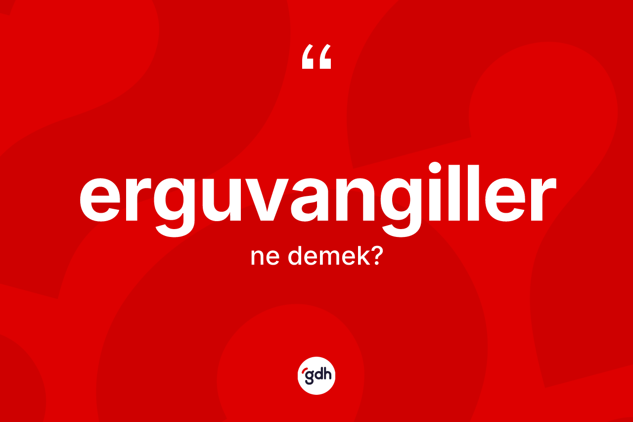 Erguvangiller kelimesi ne anlama gelir? Erguvangiller kelimesinin özellikleri nelerdir?