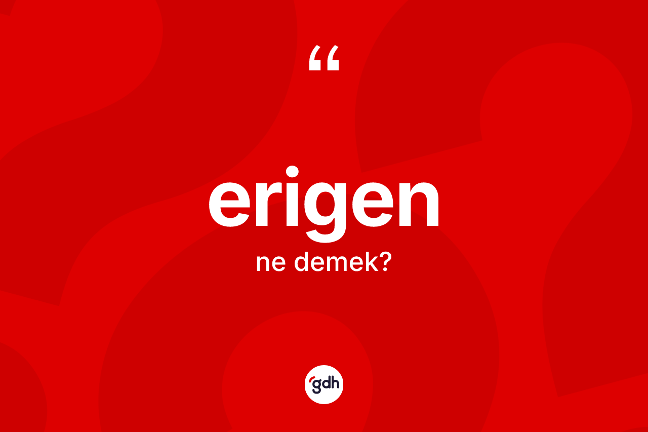 Erigen kelimesi ne anlama gelir? Erigenin sözlükteki anlamı nedir?