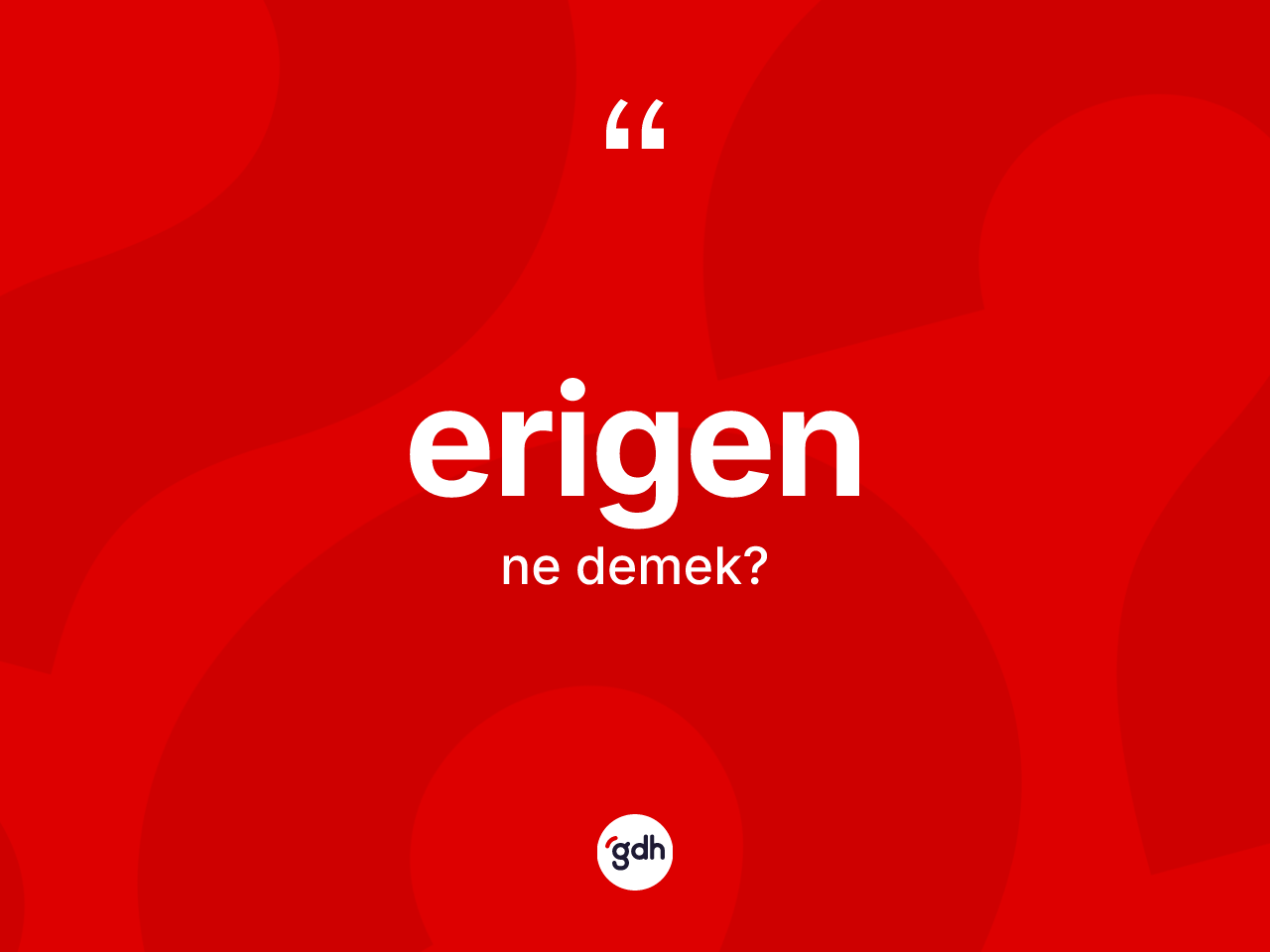 Erigen kelimesi ne anlama gelir? Erigenin sözlükteki anlamı nedir?