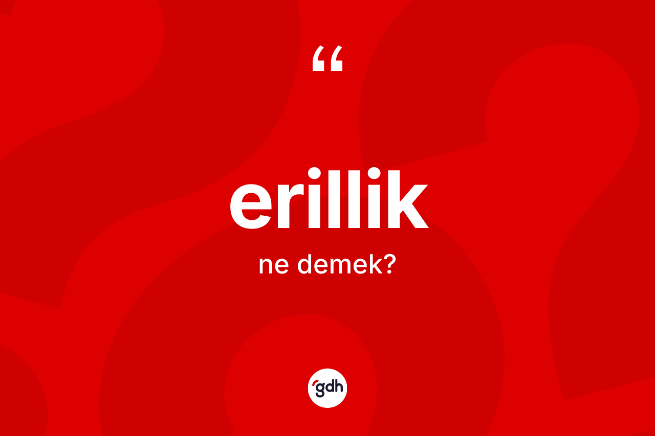Erillik kelimesi ne anlama gelir? Erilliğin kısaca tanımı nedir?