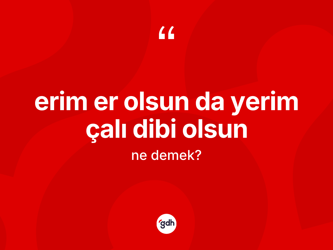 Erim er olsun da yerim çalı dibi olsun nedir? Erim er olsun da yerim çalı dibi olsun ifadesinin TDK'ya göre açıklaması nedir?