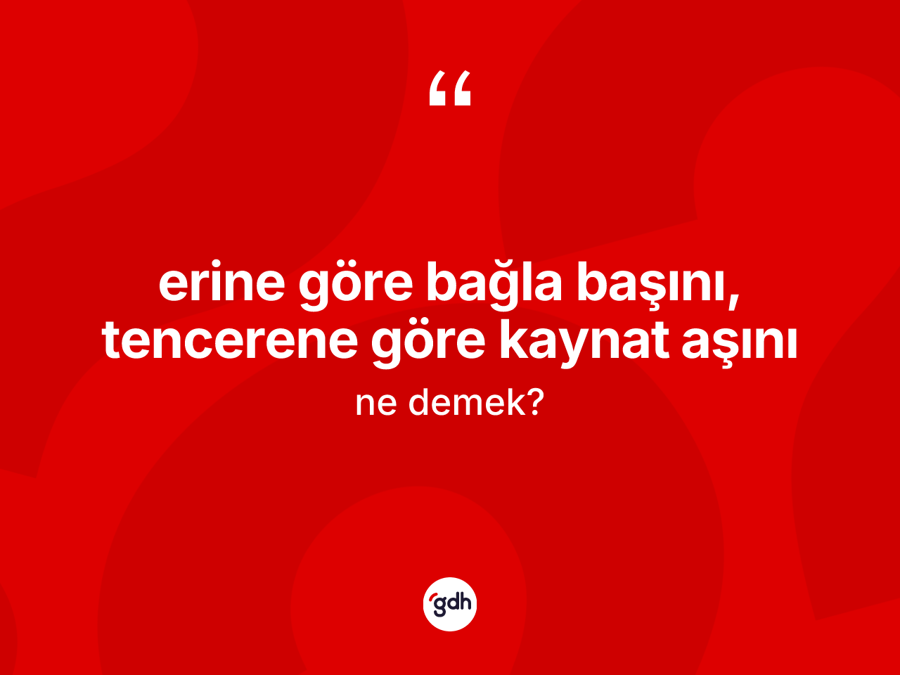 Erine göre bağla başını, tencerene göre kaynat aşını ifadesinin sözlükteki anlamı nedir? Erine göre bağla başını, tencerene göre kaynat aşını sözü hangi durumlarda kullanılır?