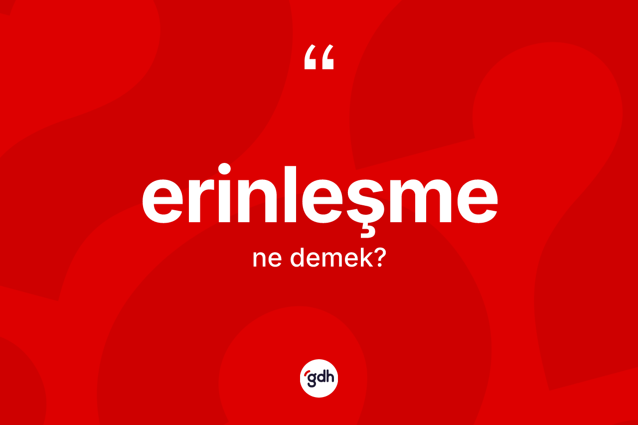 Erinleşme kelimesinin tanımı nedir? Erinleşmenin halk arasındaki kullanımı nasıldır?