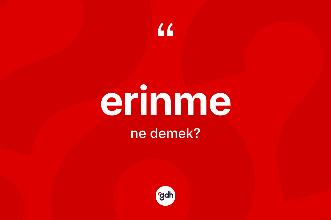 Erinme kelimesinin sözlükteki tanımı nedir? Erinmenin kısaca tanımı nedir?