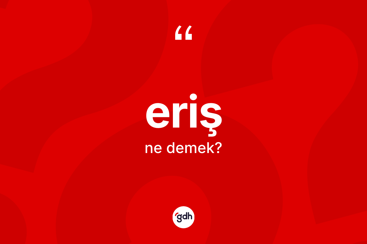 Eriş kelimesinin sözlükteki tanımı nedir? Erişin TDK'ya göre anlamı nedir?