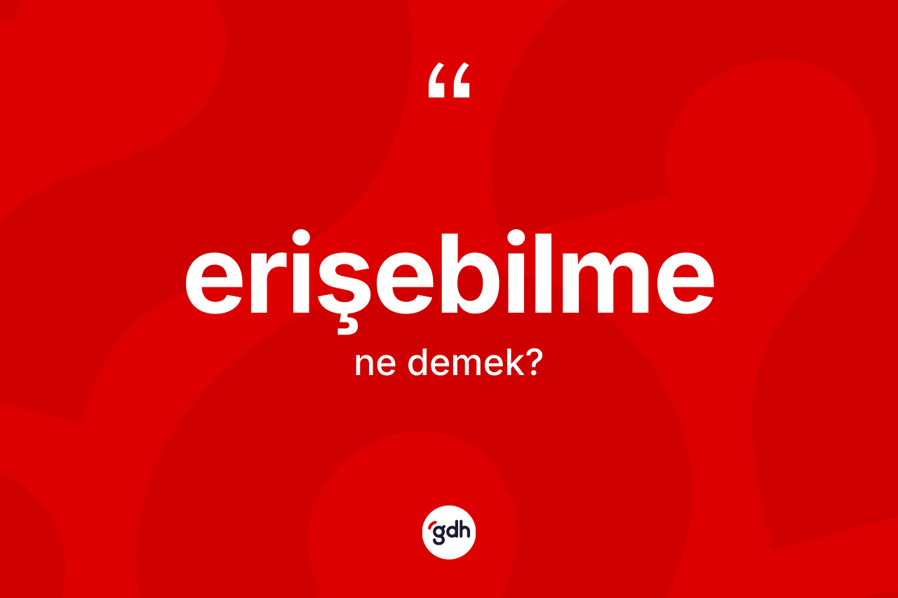 Erişebilme kelimesinin tanımı nedir? Erişebilmenin sözlükteki anlamı nedir?
