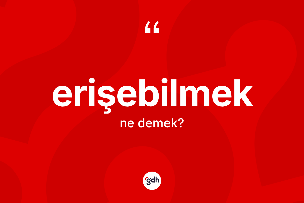 Erişebilmek nedir? Erişebilmek kelimesinin TDK anlamı nedir?