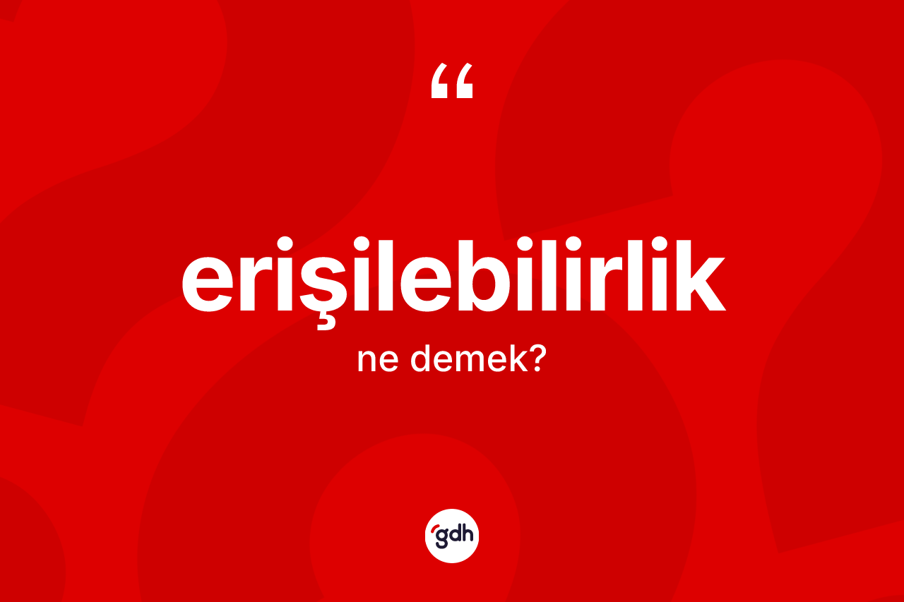 Erişilebilirlik kelimesinin tanımı nedir? Erişilebilirliğin TDK'ya göre anlamı nedir?