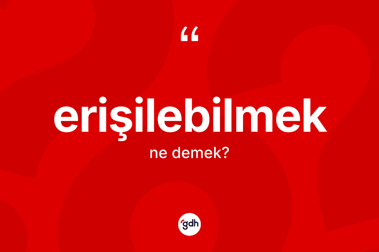 Erişilebilmek kelimesinin tanımı nedir?