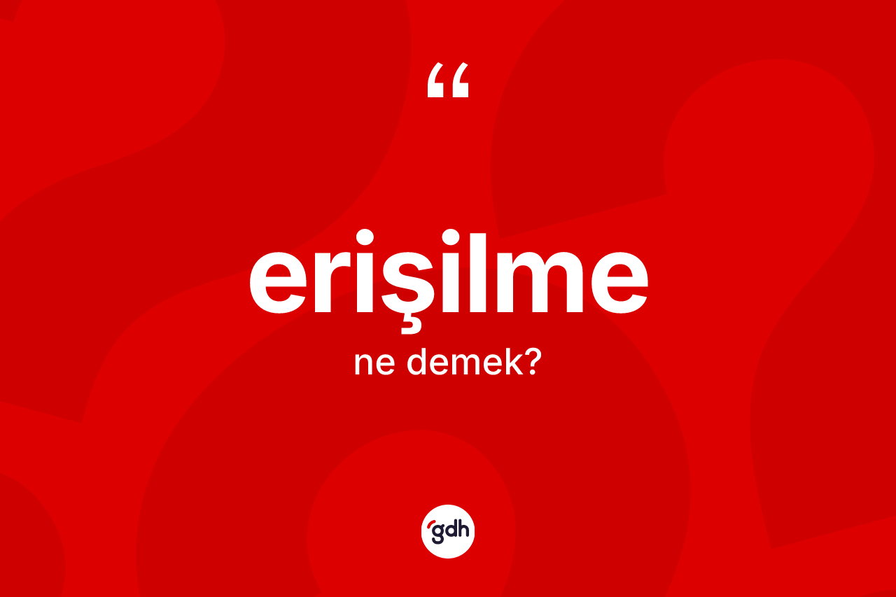 Erişilme kelimesi ne anlama gelir? Erişilme kelimesinin kaç farklı anlamı var?