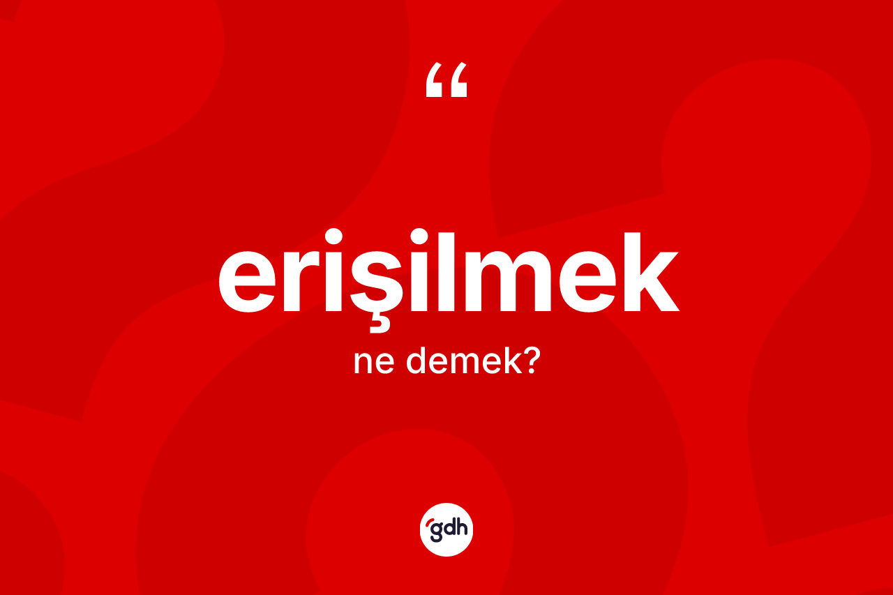 Erişilmek kelimesinin sözlükteki tanımı nedir? Erişilmeğin kısaca tanımı nedir?