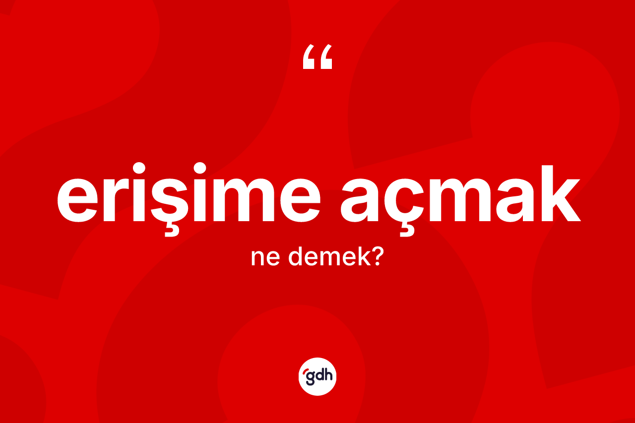 Erişime açmak sözü neyi anlatır? Erişime açmak sözünün sözlük anlamı nedir?