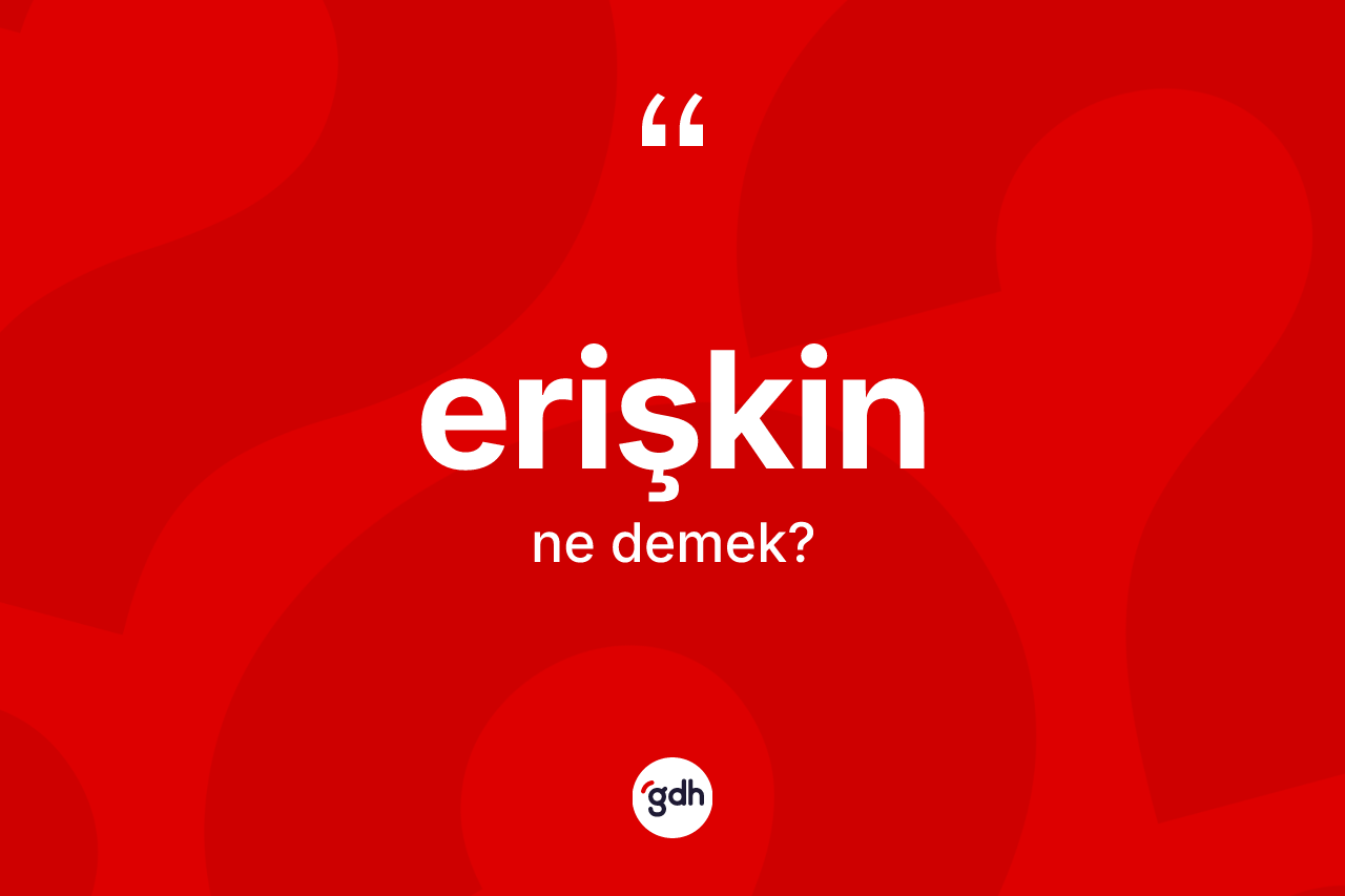 Erişkin kelimesinin tanımı nedir? Erişkinin halk arasındaki kullanımı nasıldır?