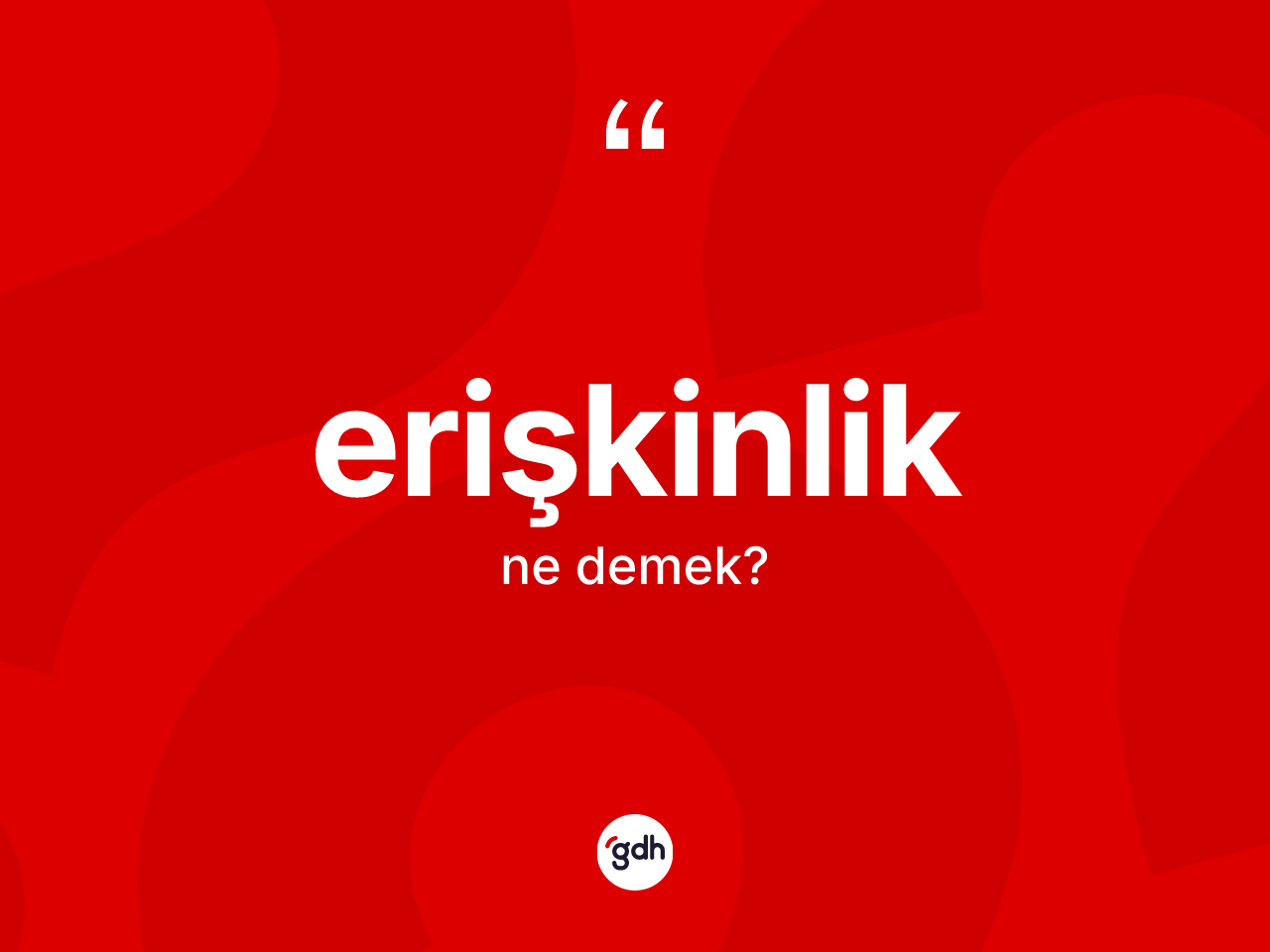Erişkinlik kelimesinin sözlükteki tanımı nedir? Erişkinlik kelimesinin TDK'ya göre açıklaması nedir?