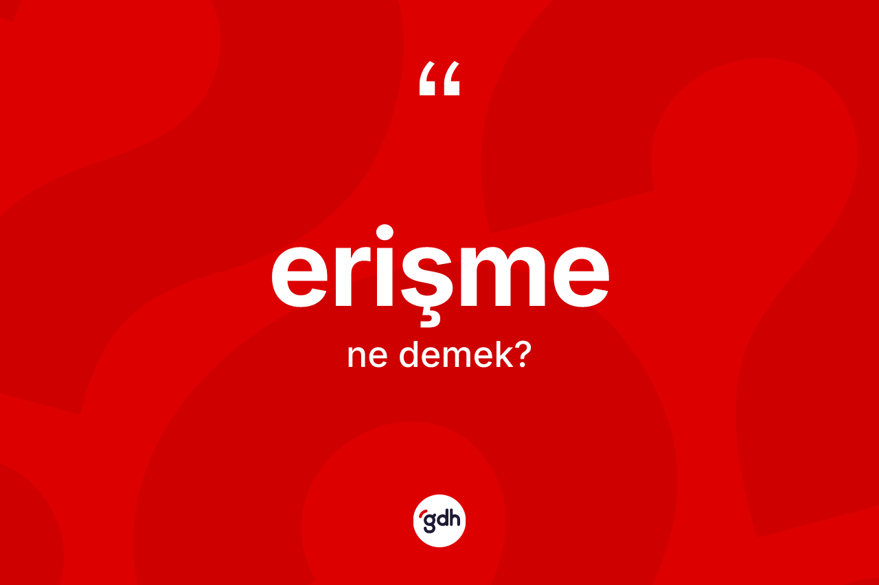 Erişme kelimesinin anlamı nedir? Erişmenin sözlükteki anlamı nedir?