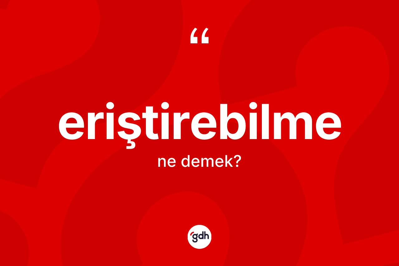 Eriştirebilme kelimesinin tanımı nedir? Eriştirebilmenin sözlükteki anlamı nedir?