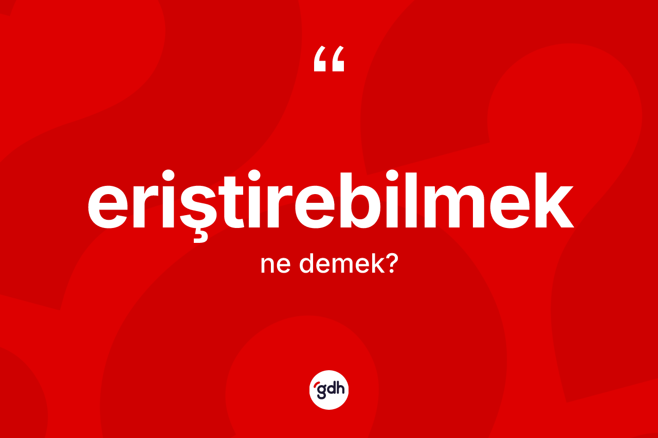 Eriştirebilmek ne anlama gelir? Eriştirebilmeğin halk arasındaki kullanımı nasıldır?