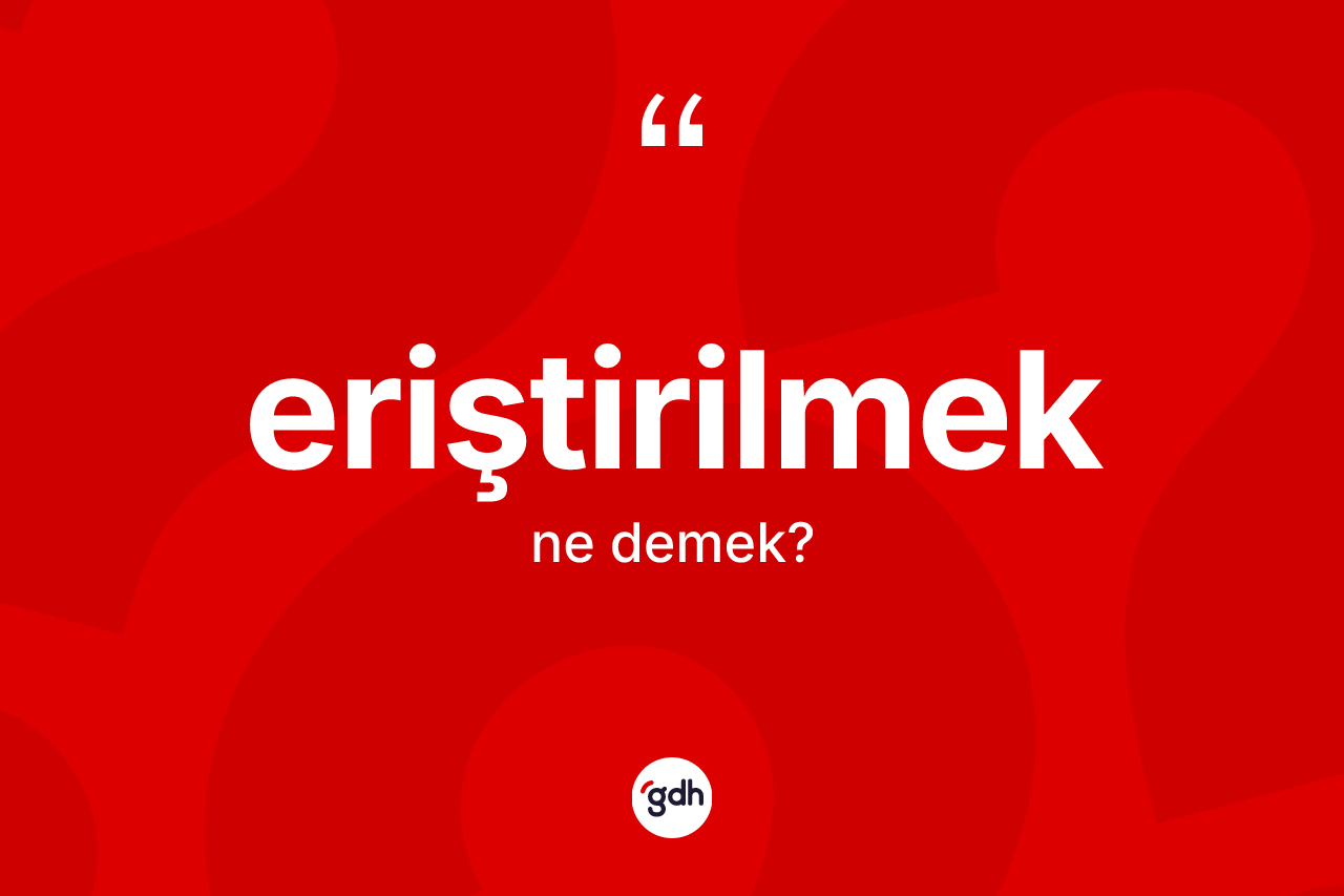 Eriştirilmek kelimesi ne demek? Eriştirilmeğin halk arasındaki kullanımı nasıldır?