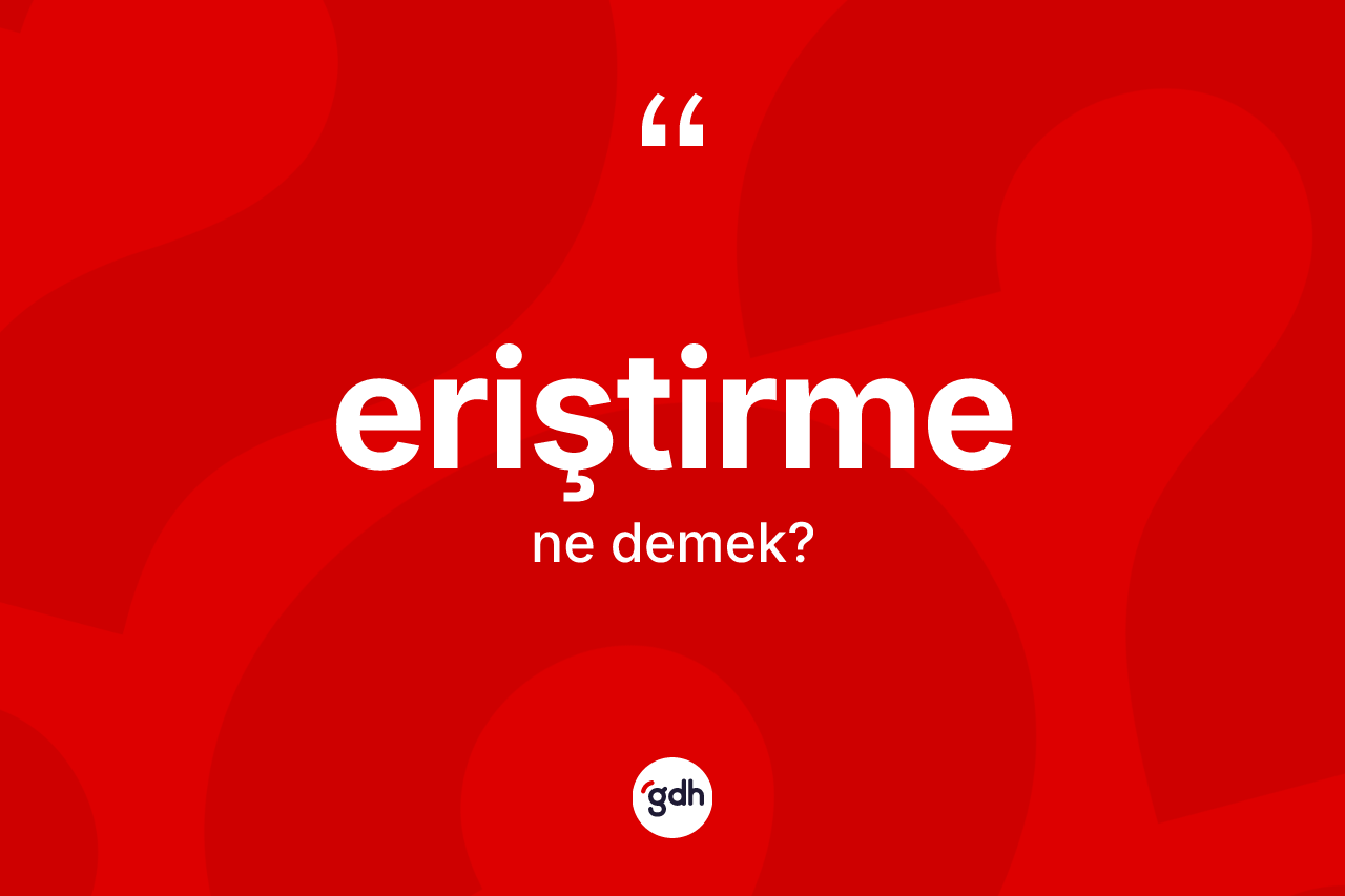 Eriştirme kelimesinin sözlükteki tanımı nedir? Eriştirme kelimesinin TDK'ya göre açıklaması nedir?