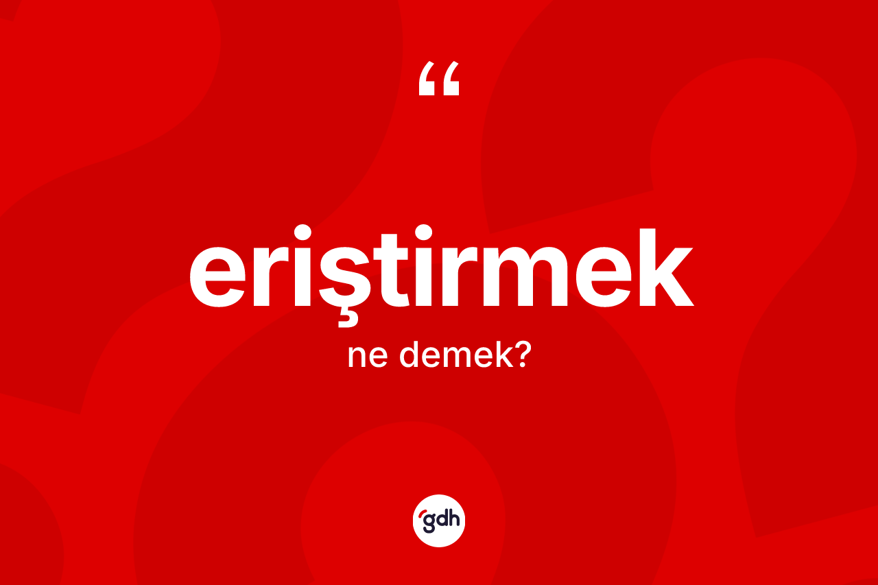 Eriştirmek kelimesinin sözlükteki tanımı nedir? Eriştirmeğin TDK'ya göre anlamı nedir?