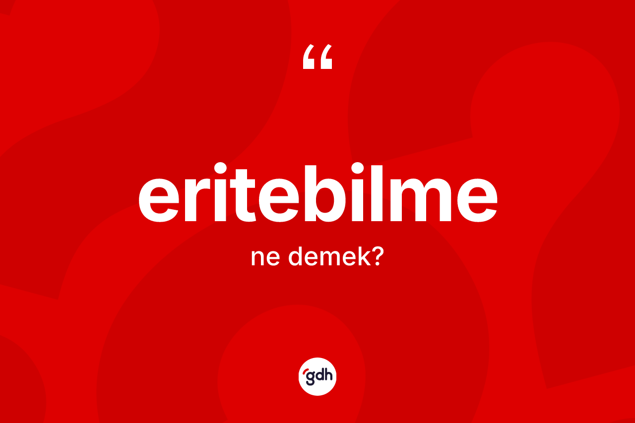 Eritebilme kelimesi nedir? Eritebilme kelimesinin TDK anlamı nedir?