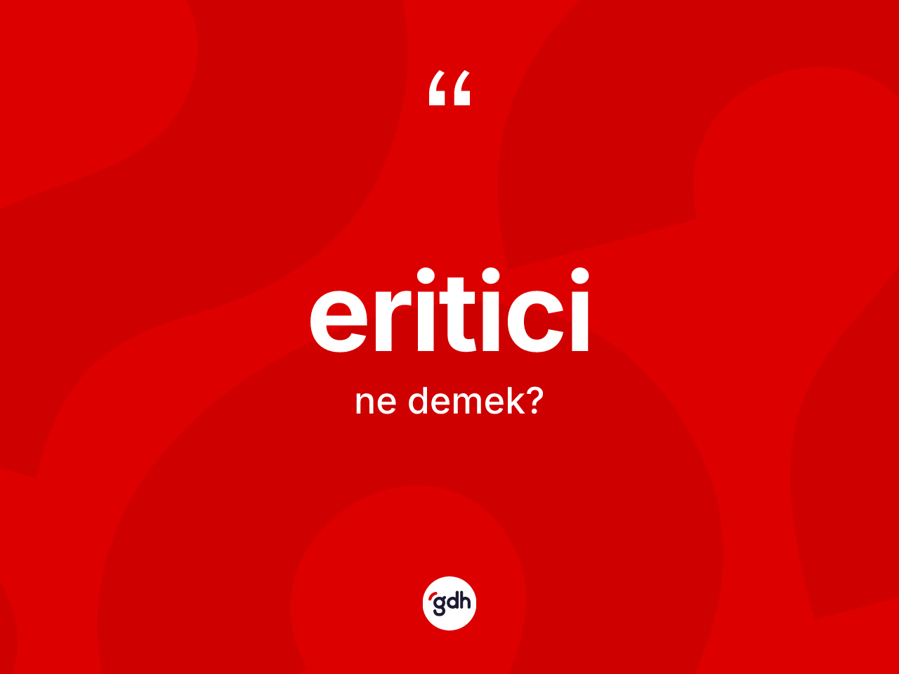 Eritici kelimesinin tanımı nedir? Eriticinin TDK'ya göre anlamı nedir?