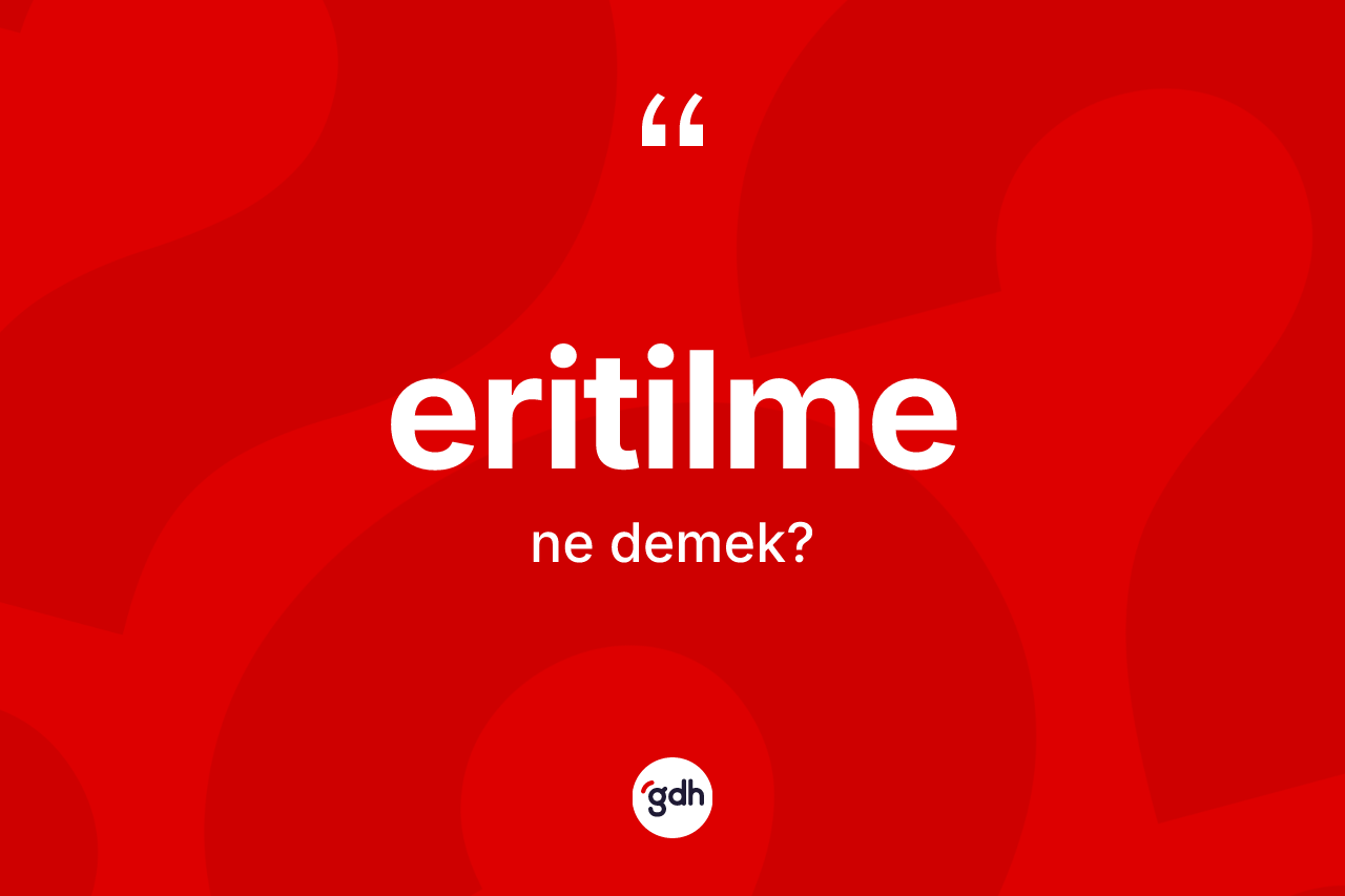 Eritilme ne anlama gelir? Eritilme kelimesinin özellikleri nelerdir?