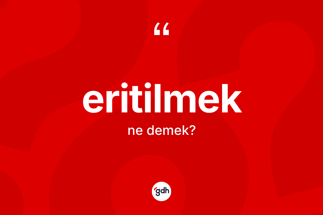 Eritilmek kelimesinin tanımı nedir? Eritilmeğin kısaca tanımı nedir?