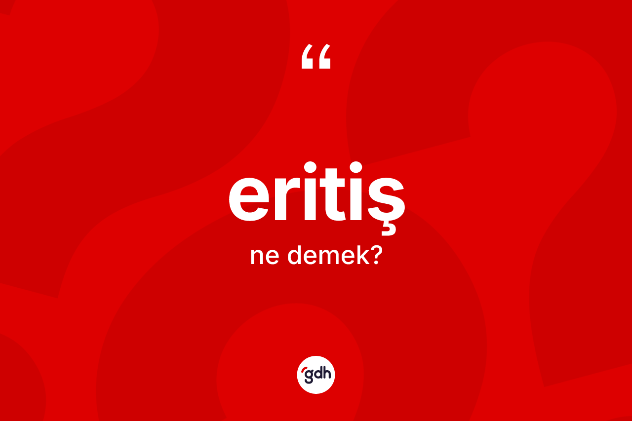 Eritiş kelimesinin anlamı nedir? Eritişin TDK'ya göre anlamı nedir?