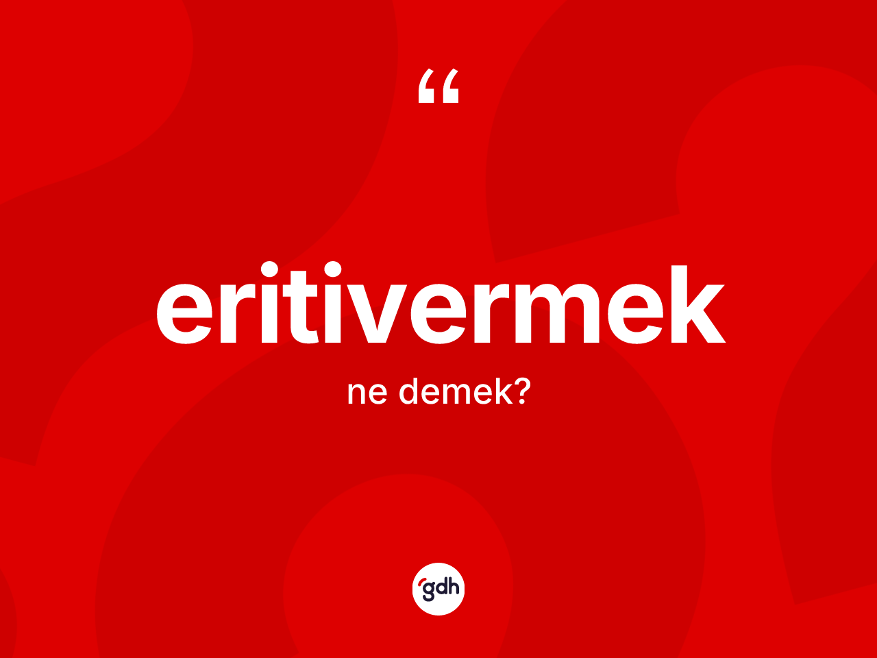 Eritivermek nedir? Eritivermeğin TDK'ya göre anlamı nedir?