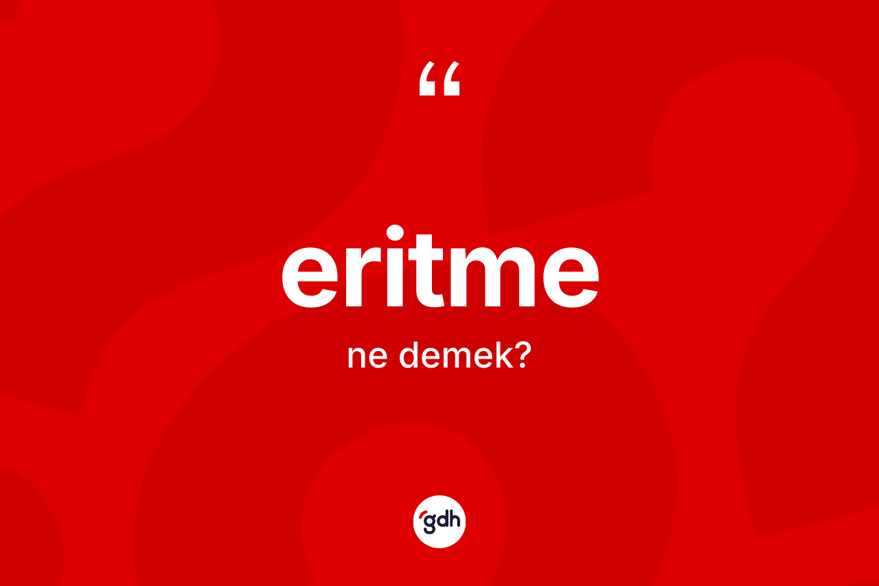 Eritme ne anlama gelir? Eritmenin kısaca tanımı nedir?