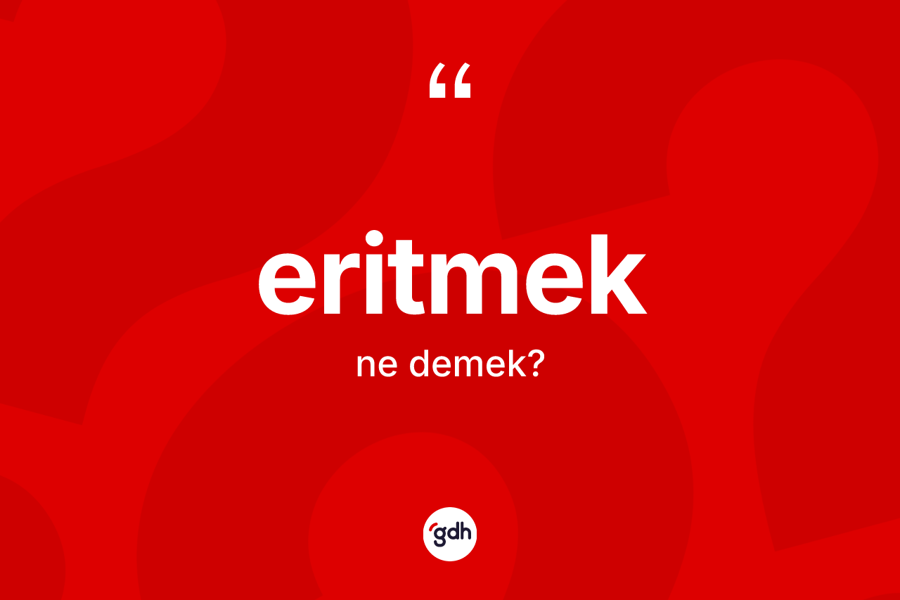 Eritmek kelimesinin anlamı nedir? Eritmeğin halk arasındaki kullanımı nasıldır?