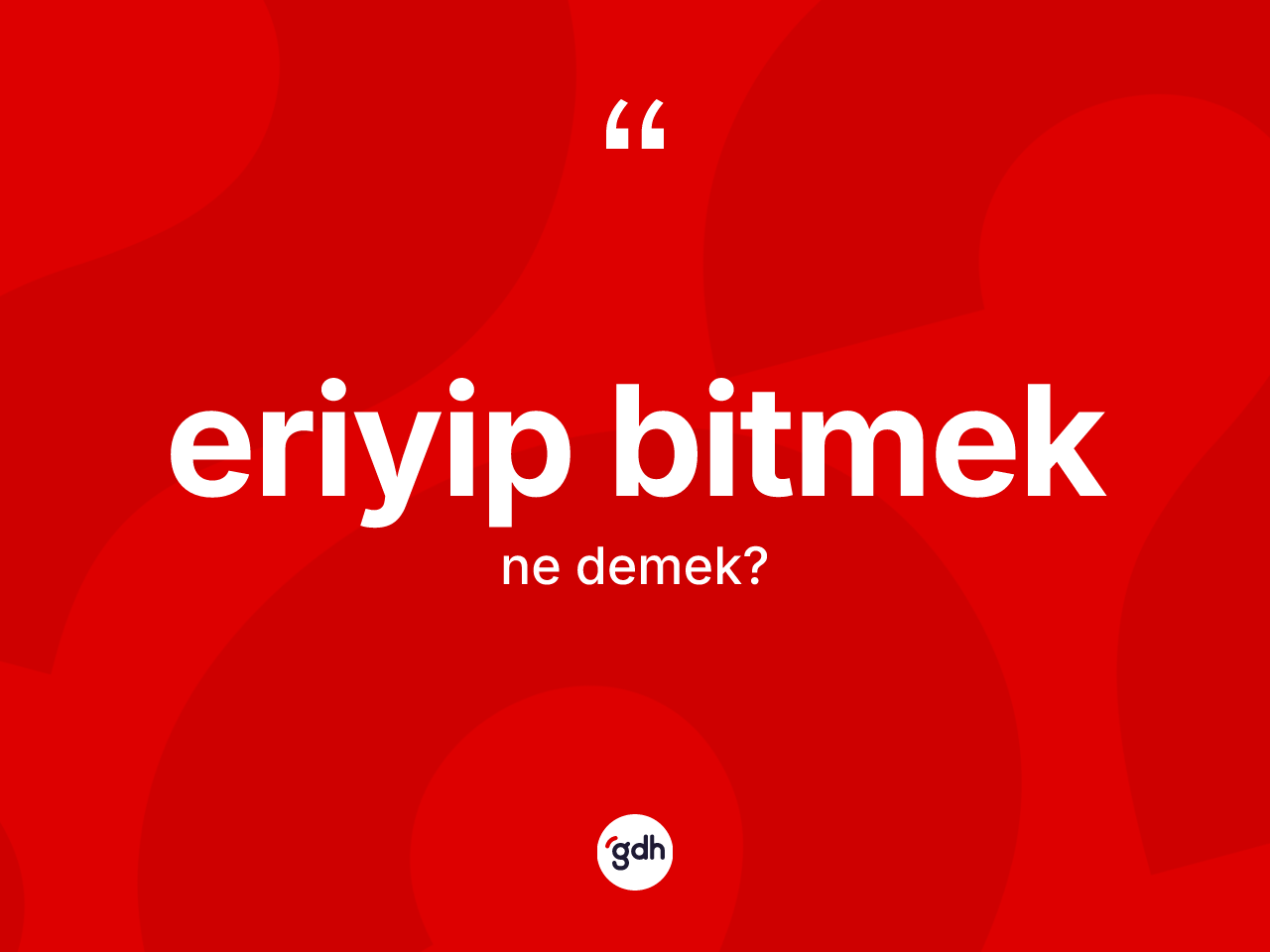 Eriyip bitmek ifadesi ne demektir? Eriyip bitmek ifadesinin TDK tanımı nedir?