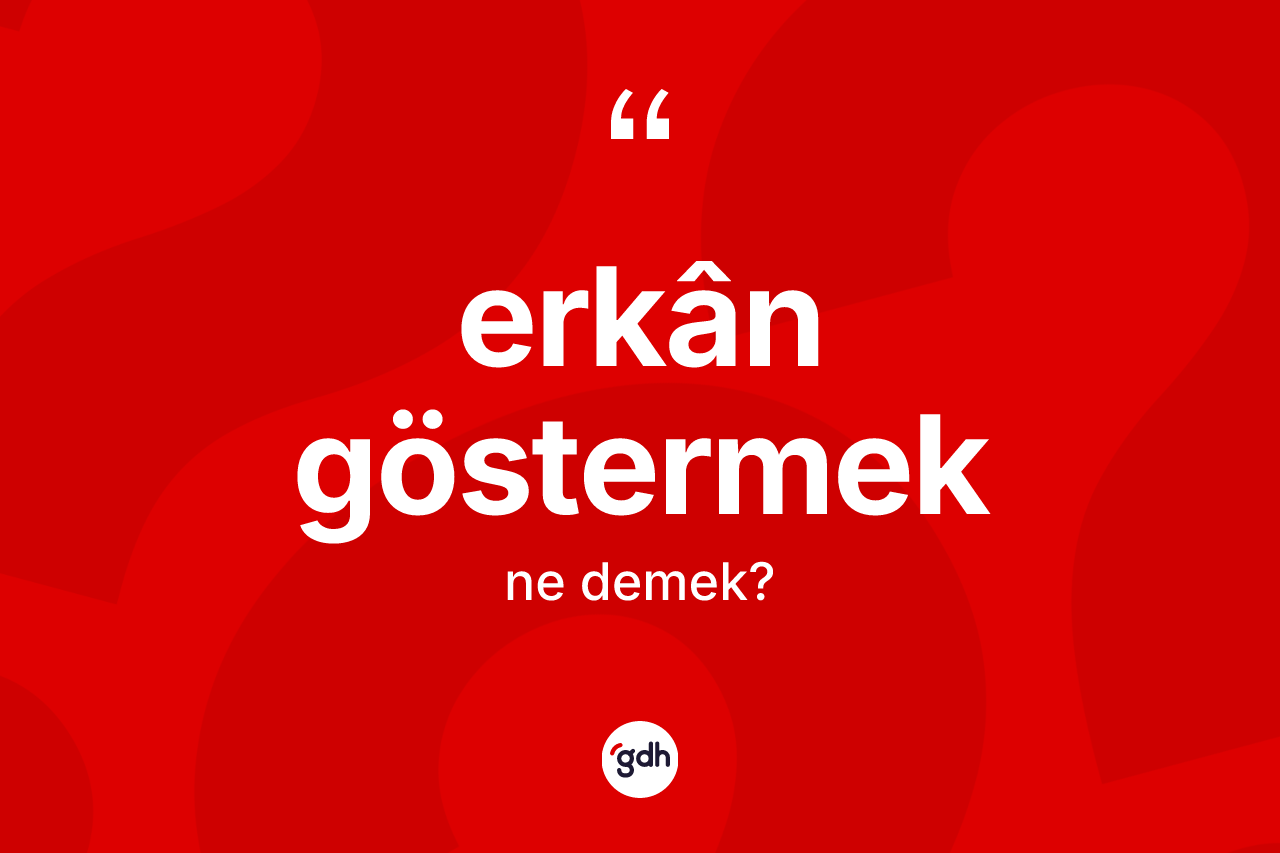 Erkân göstermek ifadesinin sözlükteki anlamı nedir? Erkân göstermek ifadesi nerede kullanılır?