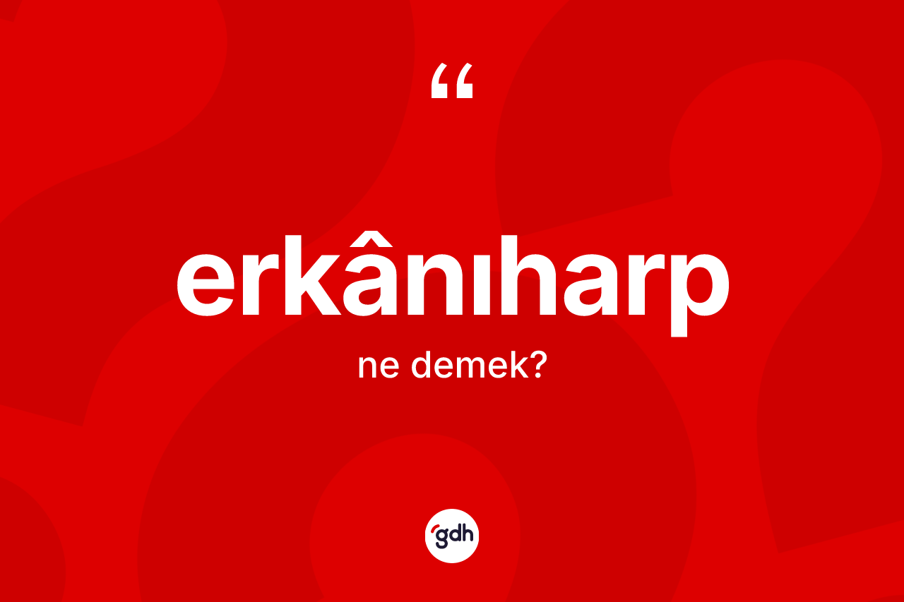 Erkânıharp kelimesinin tanımı nedir? Erkânıharp kelimesinin TDK'ya göre açıklaması nedir?
