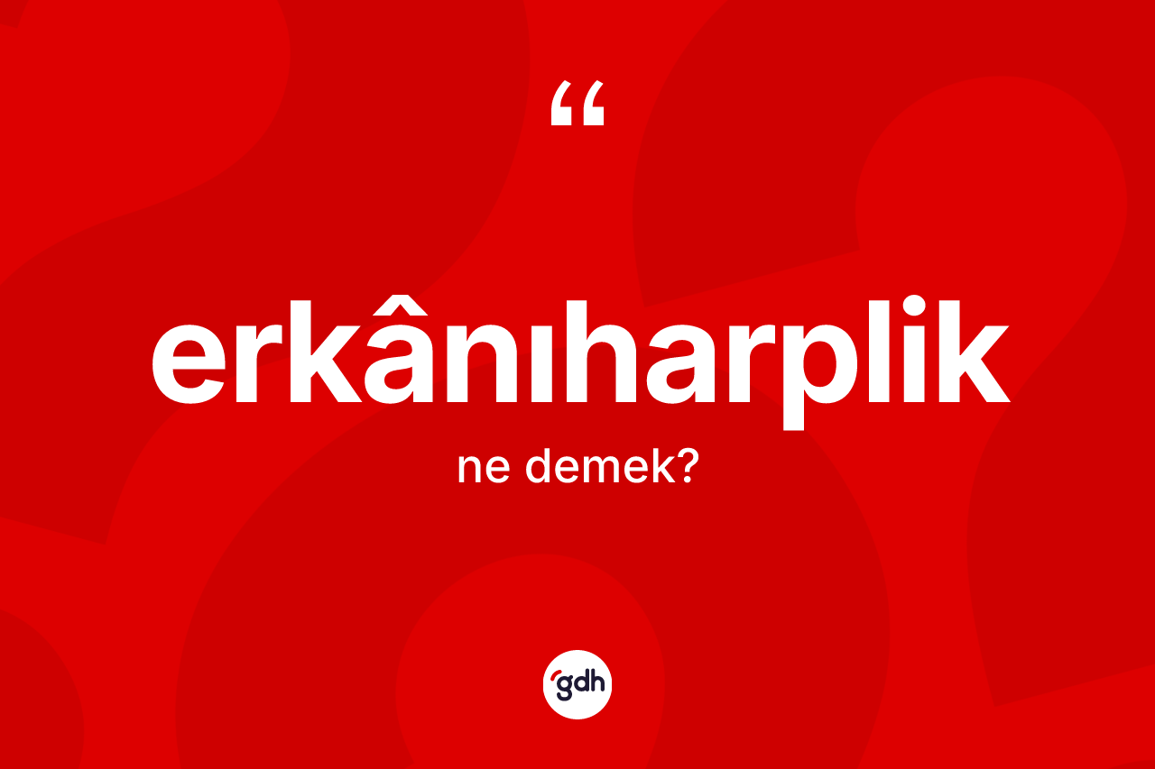 Erkânıharplik ne demek? Erkânıharpliğin TDK'ya göre anlamı nedir?
