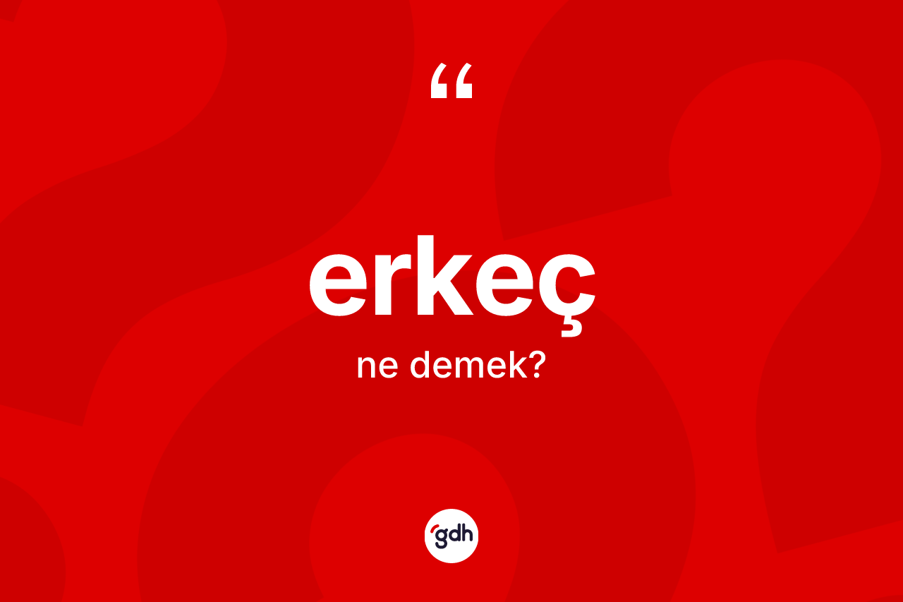 Erkeç kelimesinin tanımı nedir? Erkecin sözlükteki anlamı nedir?